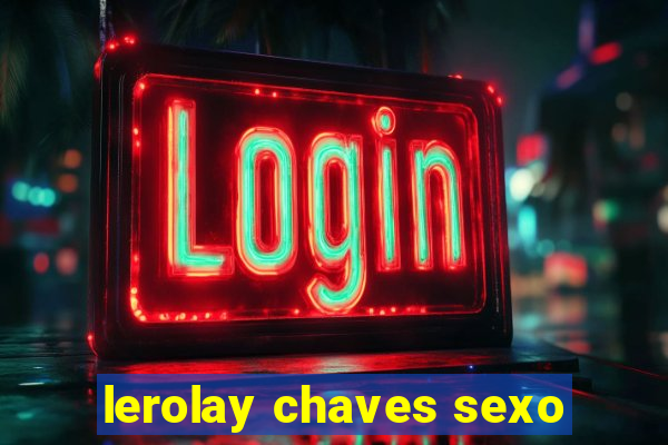 lerolay chaves sexo